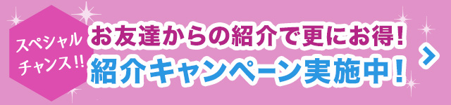 お友達からの紹介で更にお得、紹介キャンペーン実施中