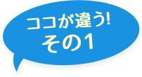 ここが違う！その1