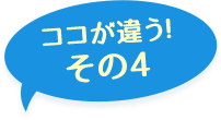 ここが違う！その4