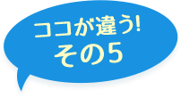 ここが違う！その5