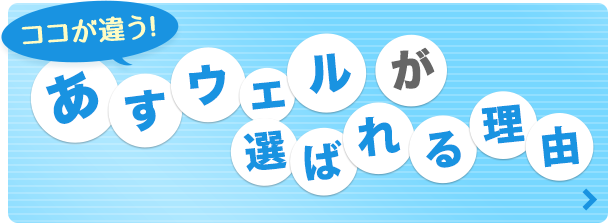 ここが違う！あすウェルが選ばれる理由