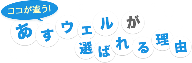 ここが違う！あすウェルが選ばれる理由