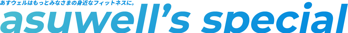 アスウェルはもっとみなさまの身近なフィットネスに。asuwell’s special