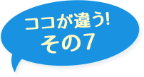ここが違う！その7