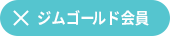 ×ジムゴールド会員