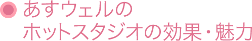 あすウェルのホットスタジオの効果・魅力  