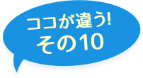 ここが違う！その10