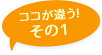 ここが違う！その1