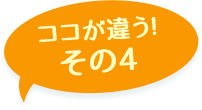 ここが違う！その4